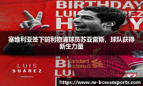 塞维利亚签下前利物浦球员苏亚雷斯,球队获得新生力量
