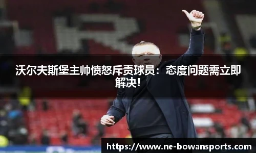 沃尔夫斯堡主帅愤怒斥责球员:态度问题需立即解决!