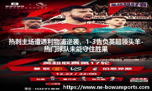 热刺主场遭遇利物浦逆袭,1-3告负英超领头羊-热门球队未能守住胜果