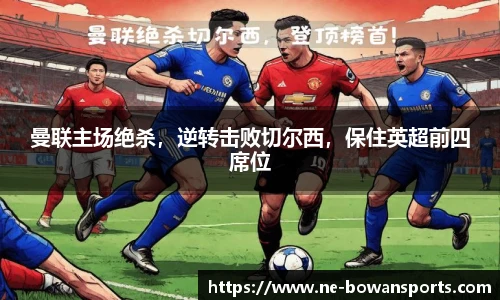 曼联主场绝杀,逆转击败切尔西,保住英超前四席位